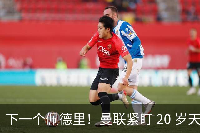 下一个佩德里！曼联紧盯 20 岁天才中场！名宿紧急喊话截胡