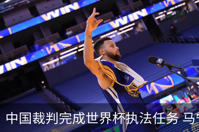 中国裁判完成世界杯执法任务 马宁期待能有更多中国裁判走得更远