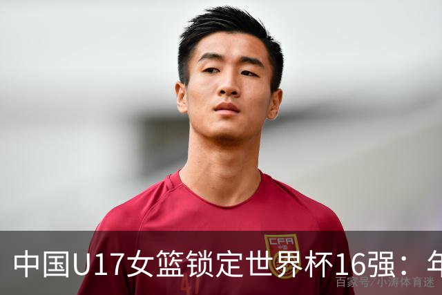 中国U17女篮锁定世界杯16强：年轻一代未来大有可期