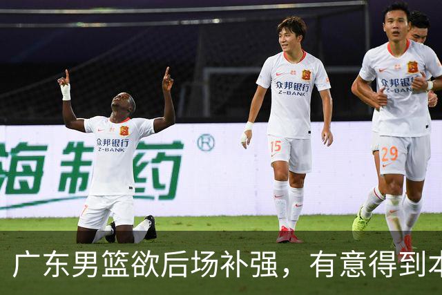 广东男篮欲后场补强，有意得到本土得分王的签约权，朱芳雨大手笔