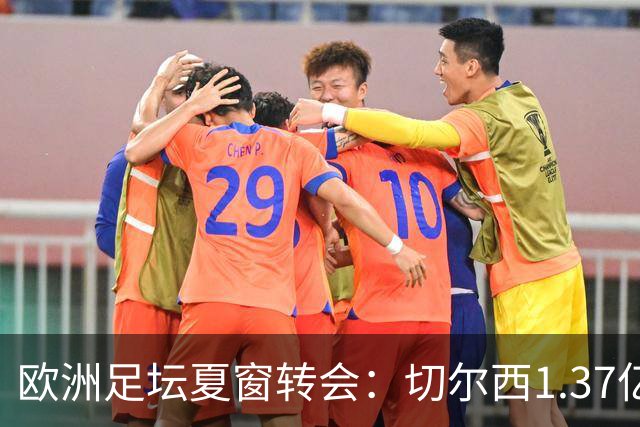 欧洲足坛夏窗转会：切尔西1.37亿欧签下罗杰斯