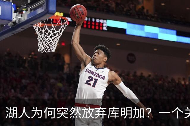 湖人为何突然放弃库明加？一个关键原因让谈判陷入僵局