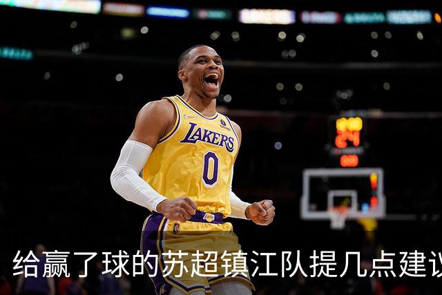 给赢了球的苏超镇江队提几点建议