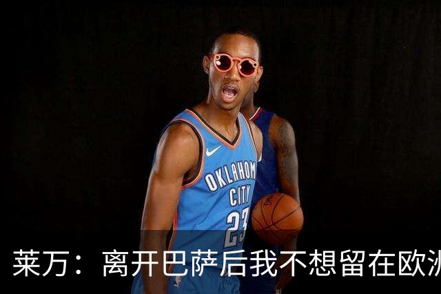 莱万：离开巴萨后我不想留在欧洲；世界杯还不是最强的亚马尔