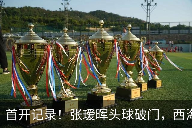 首开记录！张瑷晖头球破门，西海岸0-1浙江